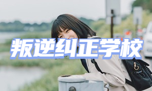 2025 重庆叛逆纠正学校前四排名一览，孩子厌学逃课怎么办？