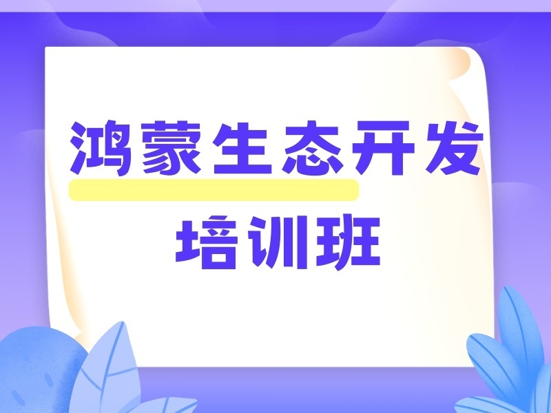 上海前四鸿蒙开发培训机构，想系统学有哪些优选？