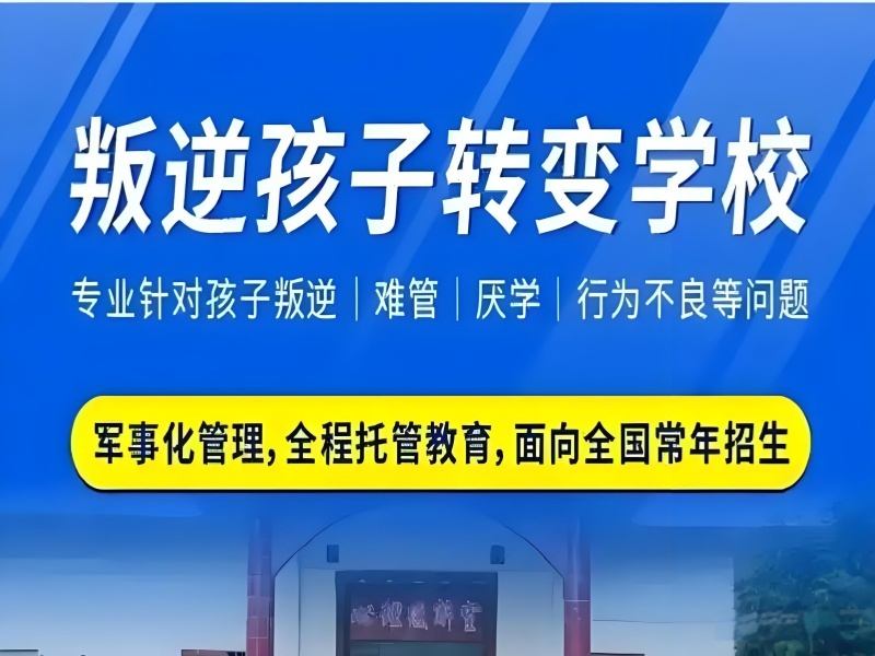 2025云南如何纠正叛逆的孩子？叛逆行为纠正机构前四排名一览